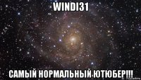 windi31 самый нормальный ютюбер!!!