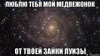 люблю тебя мой медвежонок от твоей зайки луизы