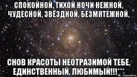 спокойной, тихой ночи нежной, чудесной, звёздной, безмятежной, снов красоты неотразимой тебе, единственный, любимый!!!***