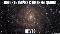 любить парня с именем данил круто