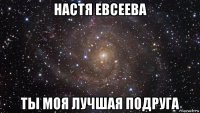 настя евсеева ты моя лучшая подруга