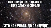 как определить дауна по нескольким словам "это конечная, до свидули"