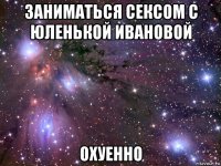 заниматься сексом с юленькой ивановой охуенно