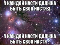 у каждой насти должна быть своя настя:з у каждой насти должна быть своя настя :*