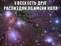 у всех есть друг распиздяй,по имени коля 