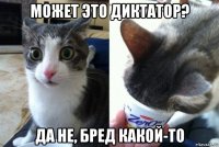 может это диктатор? да не, бред какой-то