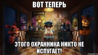 вот теперь этого охранника никто не испугает!