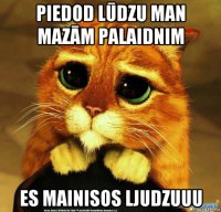 piedod lūdzu man mazām palaidnim es mainisos ljudzuuu