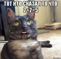 тот кто сказал то что 2+2=5 