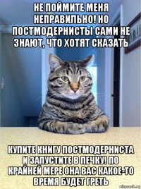 не поймите меня неправильно! но постмодернисты сами не знают, что хотят сказать купите книгу постмодерниста и запустите в печку! по крайней мере она вас какое-то время будет греть