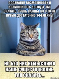 осознание возможности и возможность выхода, так сказать, очень важны. но в то же время достаточно эфемерны но без них немыслимо наше существование. так сказать...