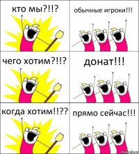 кто мы?!!? обычные игроки!!! чего хотим?!!? донат!!! когда хотим!!?? прямо сейчас!!!