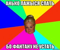 анько лажыся спать бо фантану не устать