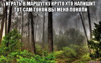 играть в маршутку круто хто напишит тот сам токой вы меня поняли 