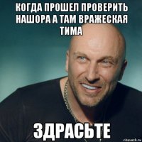 когда прошел проверить нашора а там вражеская тима 