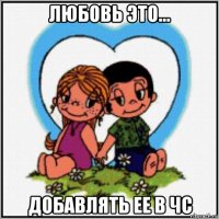 любовь это... добавлять ее в чс