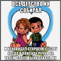 всё детство их собирал и ненавидел старшую сестру когда в поисках ручки на твоём столе выкидавала их