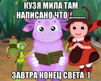 кузя мила там написано что ,......... завтра конец света :)