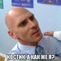  костик, а как же я?