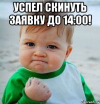 успел скинуть заявку до 14:00! 