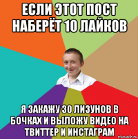 если этот пост наберёт 10 лайков я закажу 30 лизунов в бочках и выложу видео на твиттер и инстаграм