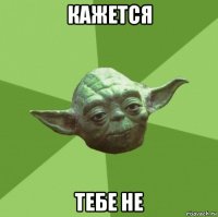 кажется тебе не