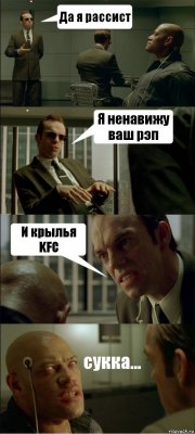 Да я рассист Я ненавижу ваш рэп И крылья KFC сукка...