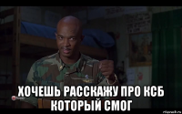  хочешь расскажу про ксб который смог