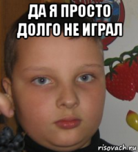 да я просто долго не играл 