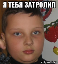 я тебя затролил 