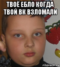твоё ебло когда твой вк взломали 