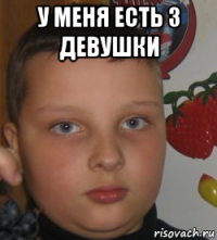 у меня есть 3 девушки 