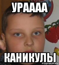 ураааа каникулы