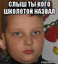 слыш ты кого школотой назвал 