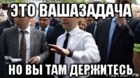 это вашазадача но вы там держитесь