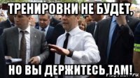 тренировки не будет, но вы держитесь там!