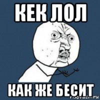 кек лол как же бесит