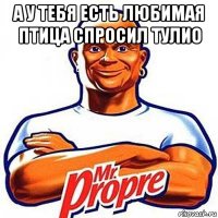 а у тебя есть любимая птица спросил тулио 