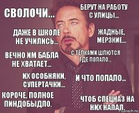 Сволочи... Берут на работу с улицы... Вечно им бабла не хватает... Короче, полное пиндобыдло. И что попало... С тёлками шлются где попало... Их особняки, супертачки... Чтоб Спецназ на них напал. Даже в школе не учились... Жадные, мерзкие...