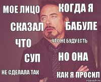 мое лицо когда я что не сделала так но она что не буду есть суп как я просил сказал бабуле