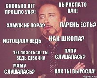 сколько лет прошло уж?! выросла то как! истощала ведь маму слушалась? папу слушалась? как школа? тне позорься! Ты ведь девочка как ты выросла! замуж не пора? парень есть?