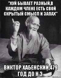 "хуй бывает разный,в каждом члене есть свой скрытый смысл и запах" виктор хабенский,479 год до н.э.