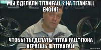 мы сделали titanfall 2 на titanfall engine чтобы ты делать "titan fall" пока играешь в titanfall