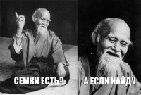 Семки есть? А если найду