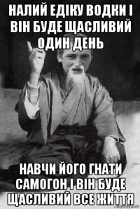 налий едіку водки і він буде щасливий один день навчи його гнати самогон і він буде щасливий все життя