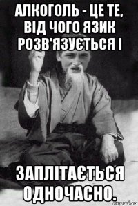 алкоголь - це те, від чого язик розв'язується і заплітається одночасно.