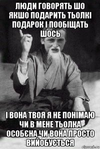 люди говорять шо якшо подарить тьолкі подарок і пообіщать шось і вона твоя я не понімаю чи в мене тьолка особєна чи вона просто вийобується