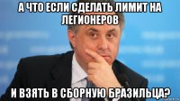 а что если сделать лимит на легионеров и взять в сборную бразильца?
