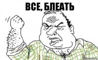 ВСЕ, БЛЕАТЬ