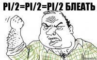 pi/2=pi/2=pi/2 блеать